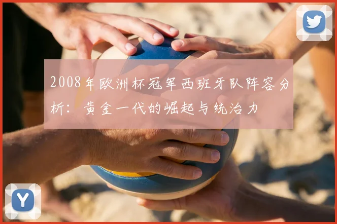 2008年欧洲杯冠军西班牙队阵容分析：黄金一代的崛起与统治力