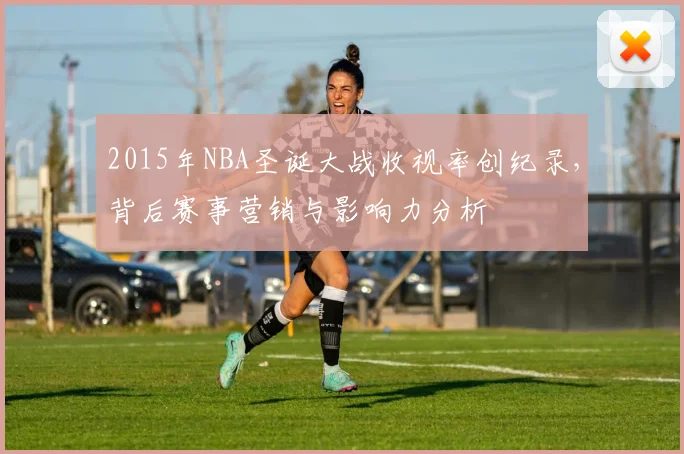 2015年NBA圣诞大战收视率创纪录，背后赛事营销与影响力分析