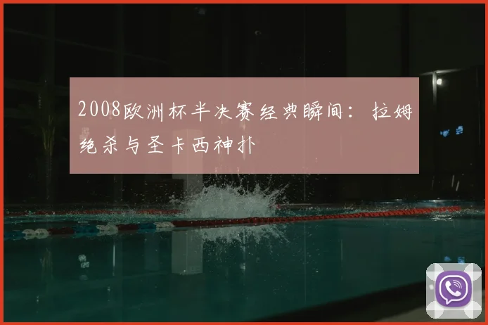 2008欧洲杯半决赛经典瞬间：拉姆绝杀与圣卡西神扑