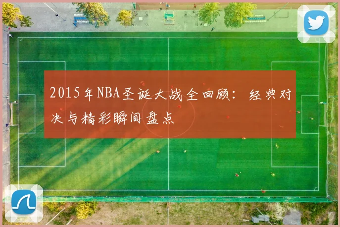 2015年NBA圣诞大战全回顾：经典对决与精彩瞬间盘点