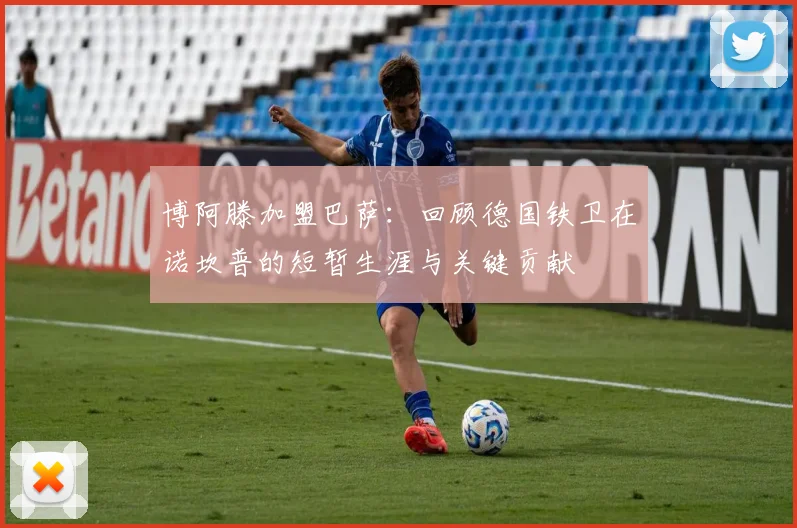 博阿滕加盟巴萨：回顾德国铁卫在诺坎普的短暂生涯与关键贡献