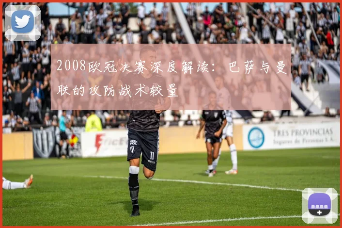 2008欧冠决赛深度解读：巴萨与曼联的攻防战术较量