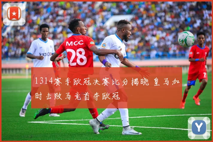 1314赛季欧冠决赛比分揭晓 皇马加时击败马竞首夺欧冠