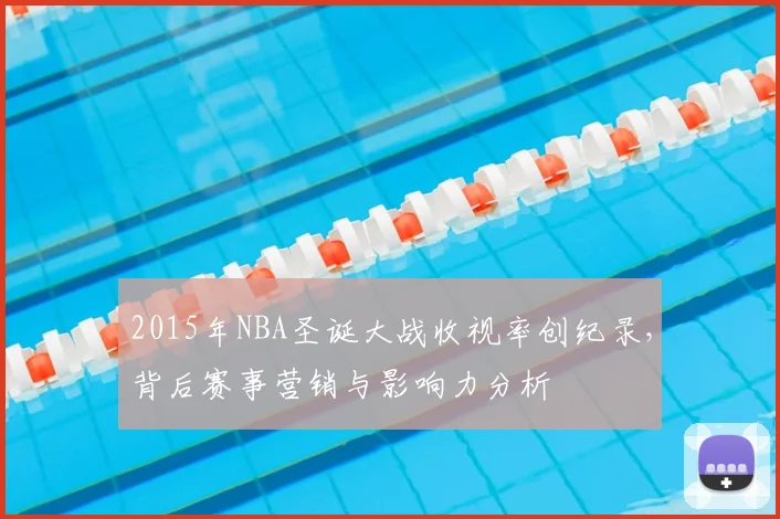 2015年NBA圣诞大战收视率创纪录，背后赛事营销与影响力分析