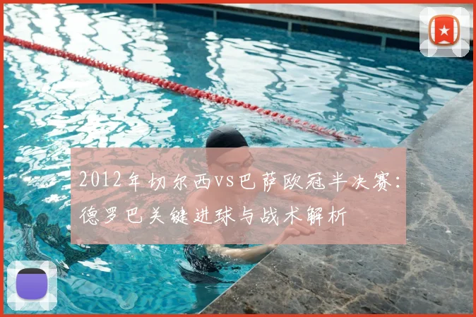 2012年切尔西vs巴萨欧冠半决赛：德罗巴关键进球与战术解析