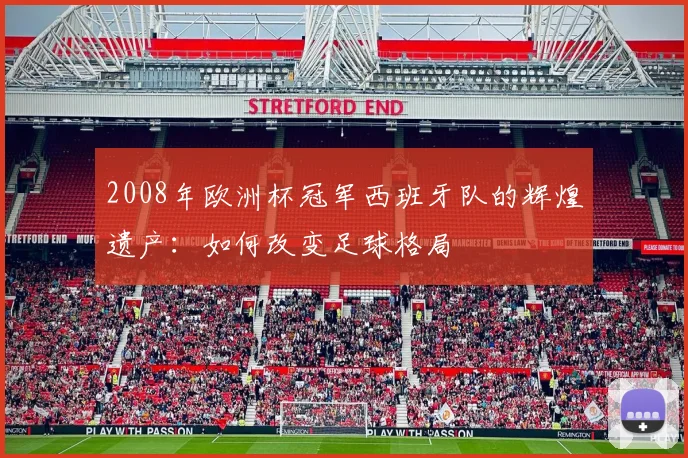 2008年欧洲杯冠军西班牙队的辉煌遗产：如何改变足球格局