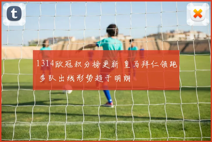 1314欧冠积分榜更新 皇马拜仁领跑 多队出线形势趋于明朗
