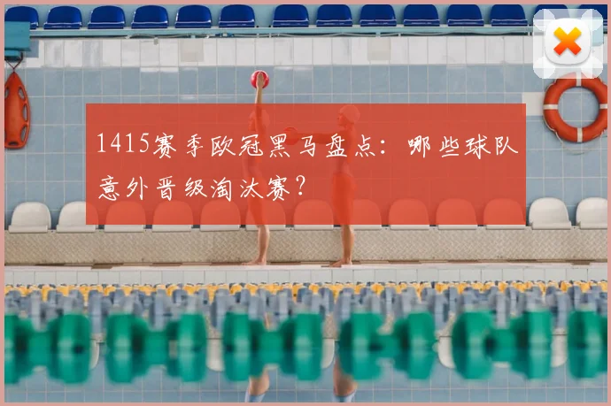 1415赛季欧冠黑马盘点：哪些球队意外晋级淘汰赛？