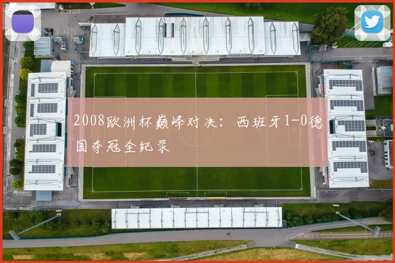 2008欧洲杯巅峰对决：西班牙1-0德国夺冠全纪录