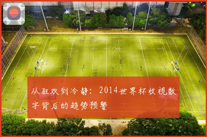 从狂欢到冷静：2014世界杯收视数字背后的趋势预警