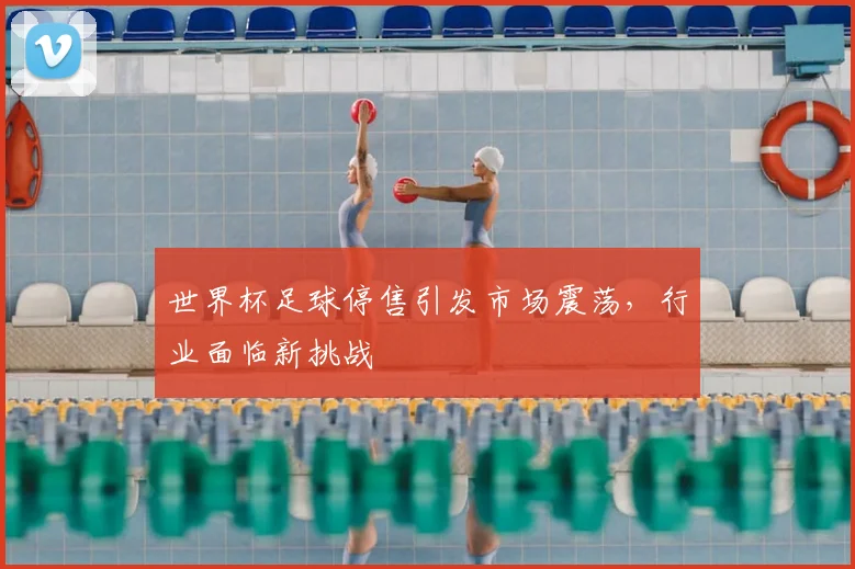 世界杯足球停售引发市场震荡，行业面临新挑战
