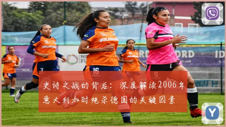 史诗之战的背后：深度解读2006年意大利加时绝杀德国的关键因素