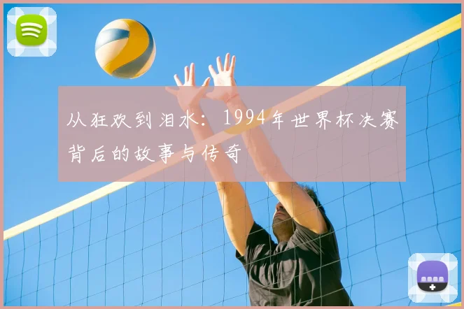 从狂欢到泪水：1994年世界杯决赛背后的故事与传奇