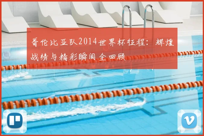哥伦比亚队2014世界杯征程：辉煌战绩与精彩瞬间全回顾