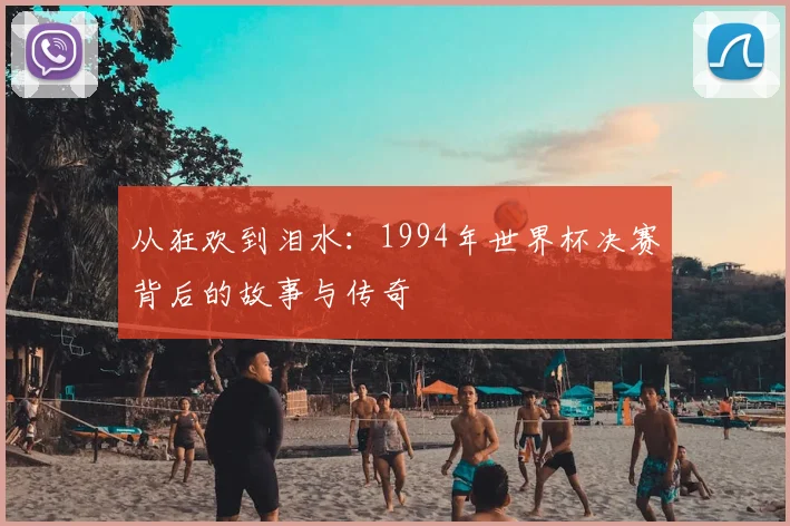 从狂欢到泪水：1994年世界杯决赛背后的故事与传奇