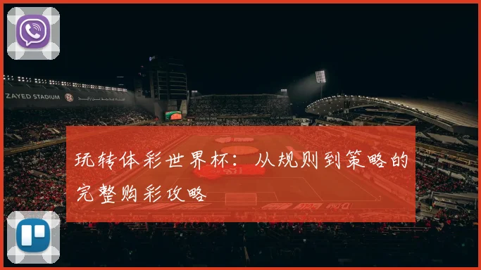 玩转体彩世界杯：从规则到策略的完整购彩攻略