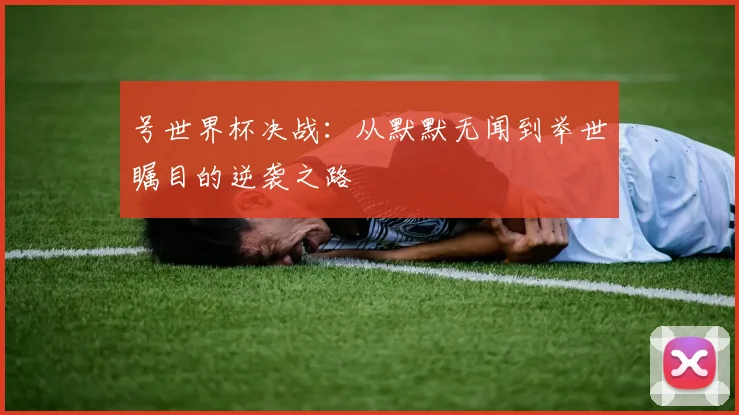 号世界杯决战:从默默无闻到举世瞩目的逆袭之路