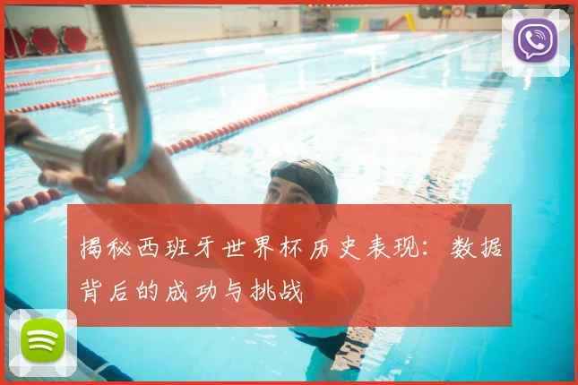 揭秘西班牙世界杯历史表现：数据背后的成功与挑战