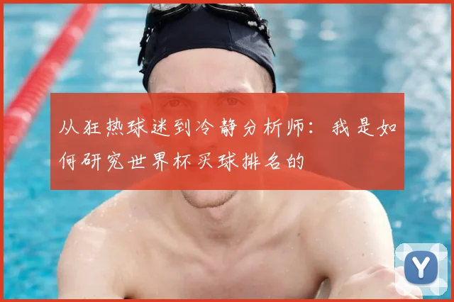 从狂热球迷到冷静分析师：我是如何研究世界杯买球排名的