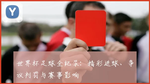 世界杯足球全纪录：精彩进球、争议判罚与赛事影响
