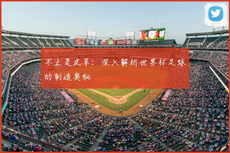 不止是皮革:深入解析世界杯足球的制造奥秘